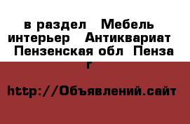  в раздел : Мебель, интерьер » Антиквариат . Пензенская обл.,Пенза г.